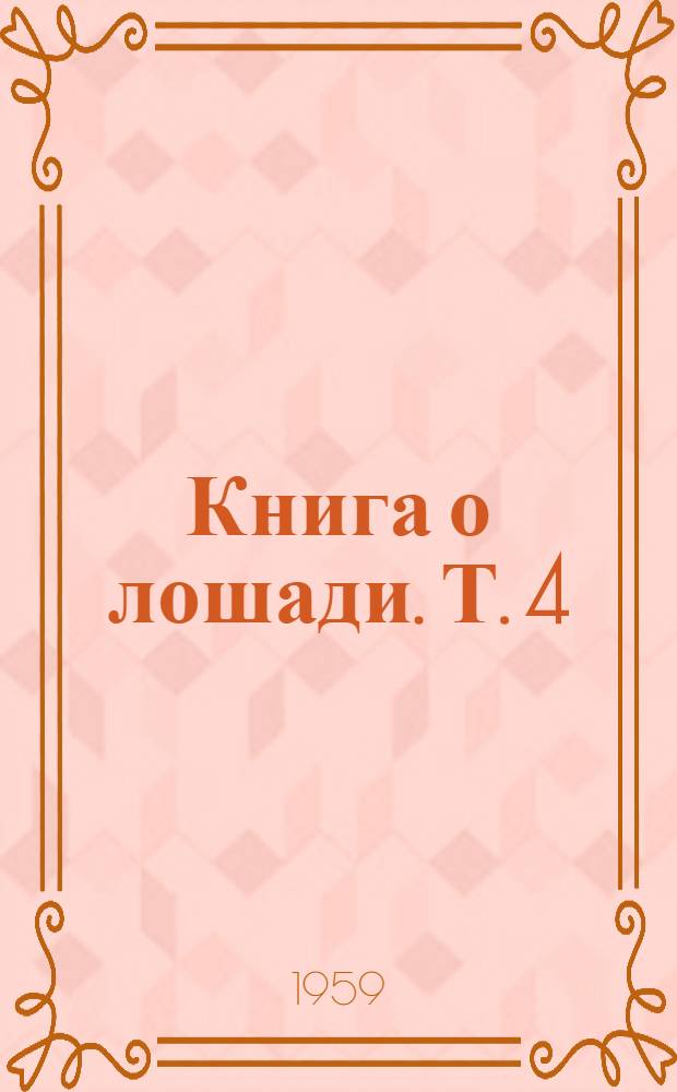Книга о лошади. Т. 4 : Использование лошади и уход за нею