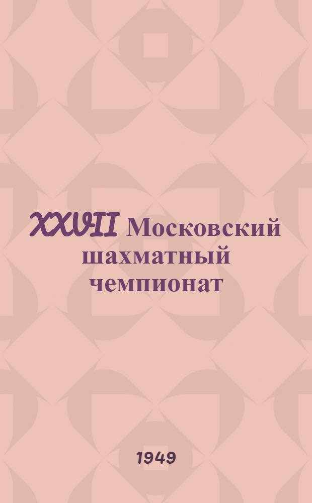 XXVII Московский шахматный чемпионат : Бюллетень Ком. по делам физкультуры и спорта при Исполкоме Моссовета № 1-. № 1 : 18 января