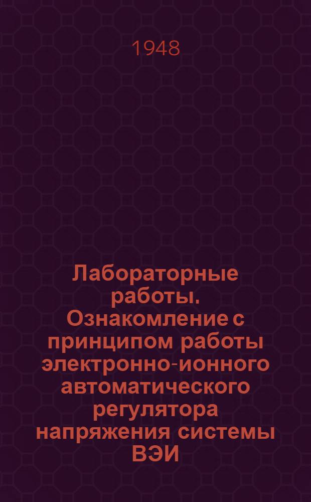 Лабораторные работы. [Ознакомление с принципом работы электронно-ионного автоматического регулятора напряжения системы ВЭИ (АРН)]