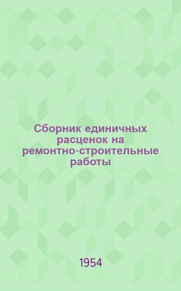 Сборник единичных расценок на ремонтно-строительные работы : Для составления смет : Утв. 14/XII 1953 г. : Ч. 1-