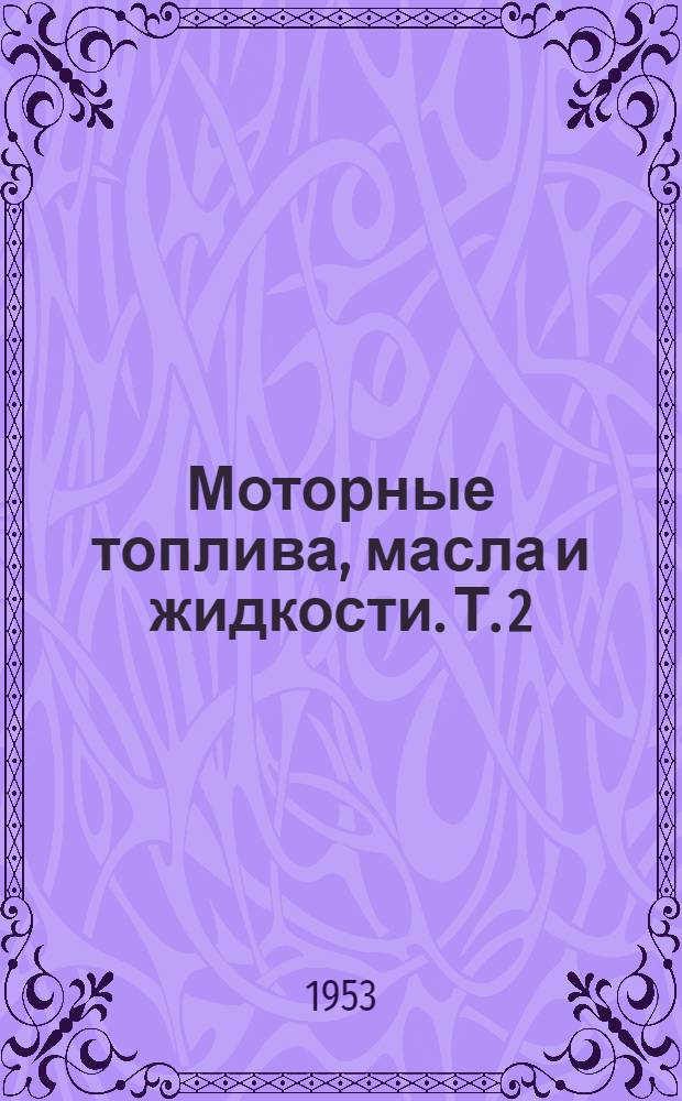 Моторные топлива, масла и жидкости. Т. 2 : Масла, консистентные смазки и жидкости