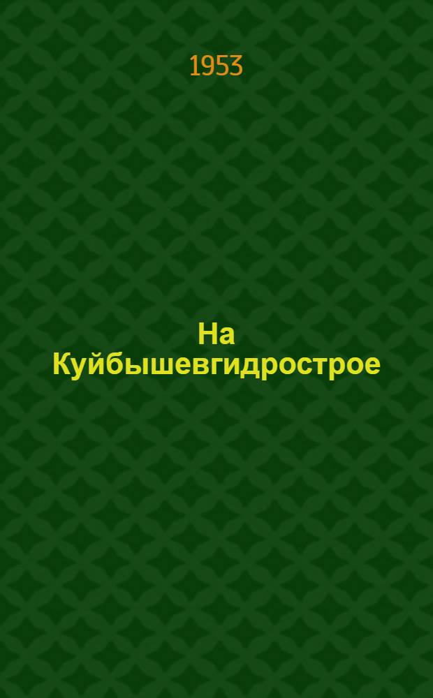На Куйбышевгидрострое : (Краткий указатель статей и очерков о делах и людях великой стройки) Вып. 1-. Вып. 5 : [По 1 января 1953 года