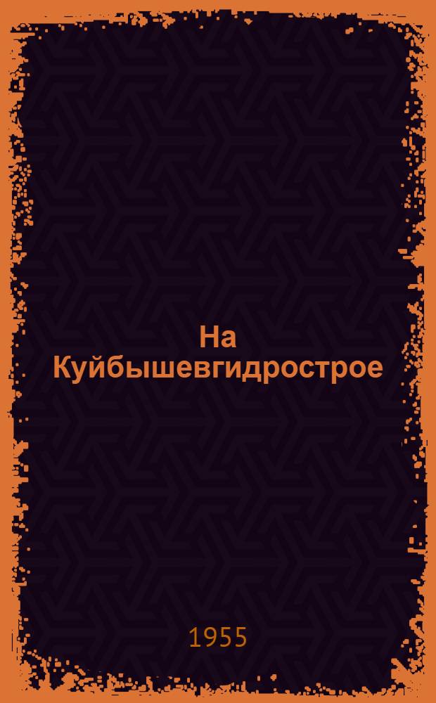 На Куйбышевгидрострое : (Краткий указатель статей и очерков о делах и людях великой стройки) Вып. 1-. Вып. 9 : [С 1-го января по 1-е сентября 1955 г.