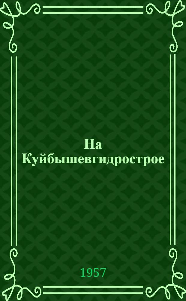 На Куйбышевгидрострое : (Краткий указатель статей и очерков о делах и людях великой стройки) Вып. 1-. Вып. 11 : [С 10 июня 1956 г. по 1 января 1957 г.