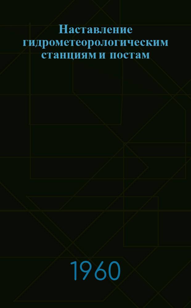 Наставление гидрометеорологическим станциям и постам : [Утв. 21/IX 1959 г.]. Вып. 1 : Основные положения о гидрометеорологической сети станций и постов Главного управления гидрометеорологической службы при Совете Министров СССР