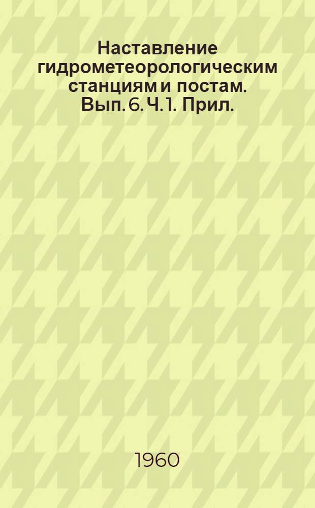 Наставление гидрометеорологическим станциям и постам. Вып. 6. Ч. 1. Прил. : Уточнения и исправления...
