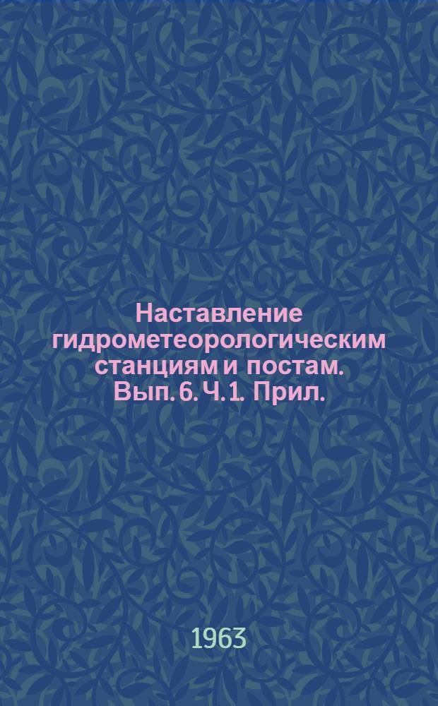 Наставление гидрометеорологическим станциям и постам. Вып. 6. Ч. 1. Прил. : Дополнения и уточнения...