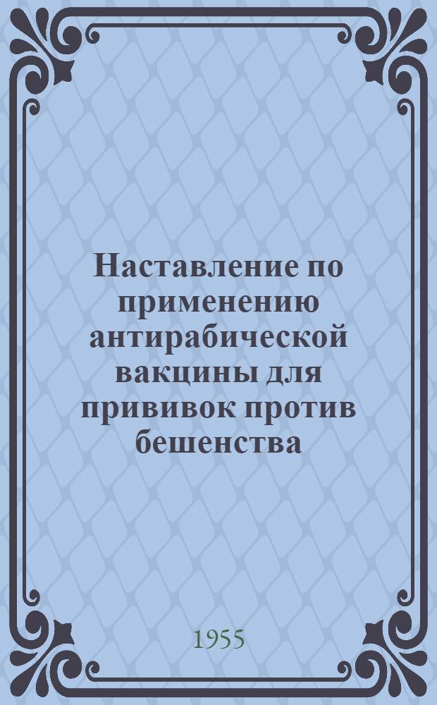 Наставление по применению антирабической вакцины для прививок против бешенства : Утв. Глав. сан.-противоэпидем. упр. М-ва здравоохранения СССР 20/II 1954 г