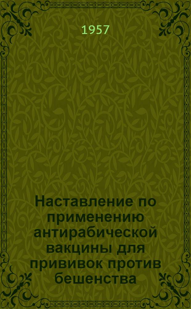 Наставление по применению антирабической вакцины для прививок против бешенства : Утв. Глав. сан.-противоэпидем. упр. М-ва здравоохранения СССР 20/II 1954 г