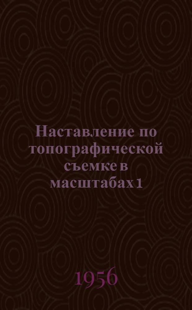 Наставление по топографической съемке в масштабах 1:10000 и 1:25000 : Ч. 1-