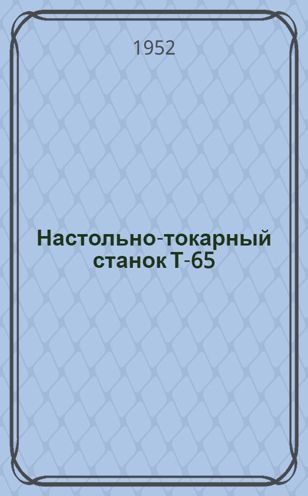 Настольно-токарный станок Т-65 : (Паспорт, описание, акт. техн. испытания и руководство по обслуживанию)
