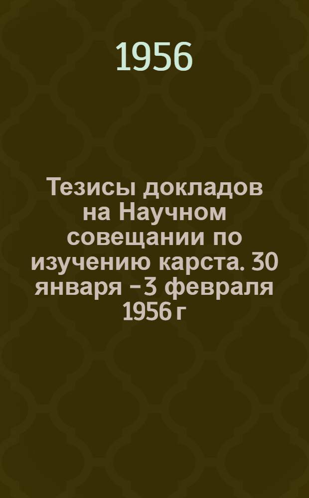 Тезисы докладов на Научном совещании по изучению карста. 30 января - 3 февраля 1956 г : Вып. 1-. Вып. 5