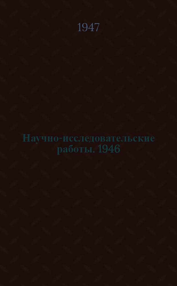 Научно-исследовательские работы. [1946] : Втузов, науч.-исслед. ин-тов и др. : Аннотации : Сб. № 1-3