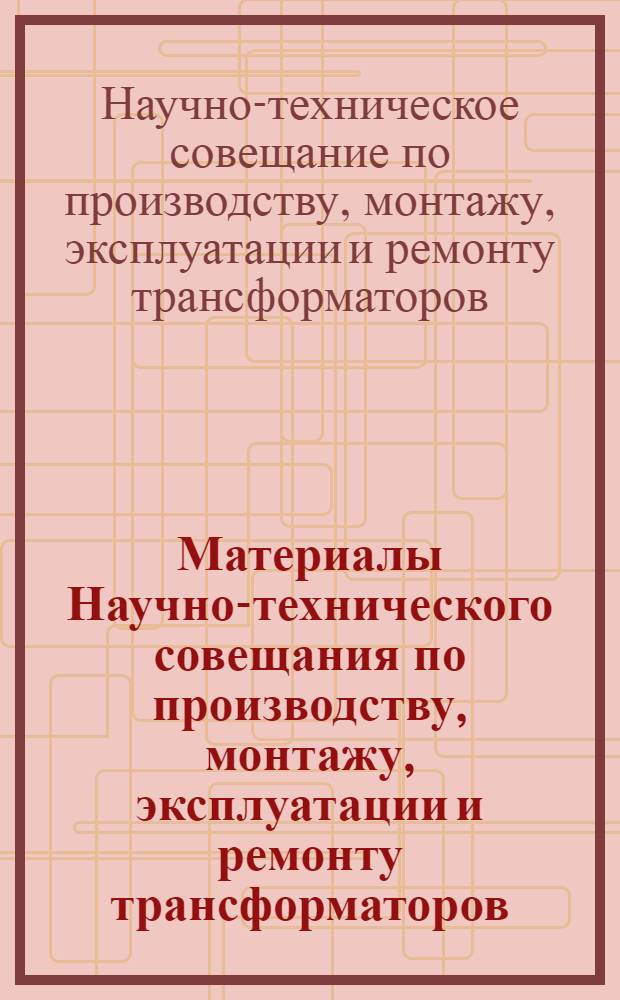 Материалы Научно-технического совещания по производству, монтажу, эксплуатации и ремонту трансформаторов