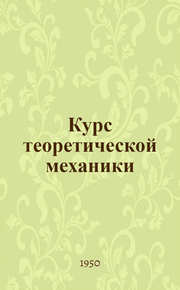 Курс теоретической механики : [Учебник для высш. техн. учеб. заведений]. Т. 1 : Статика и кинематика
