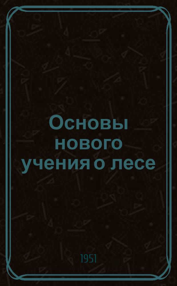 Основы нового учения о лесе : Пособие для студентов и инженеров