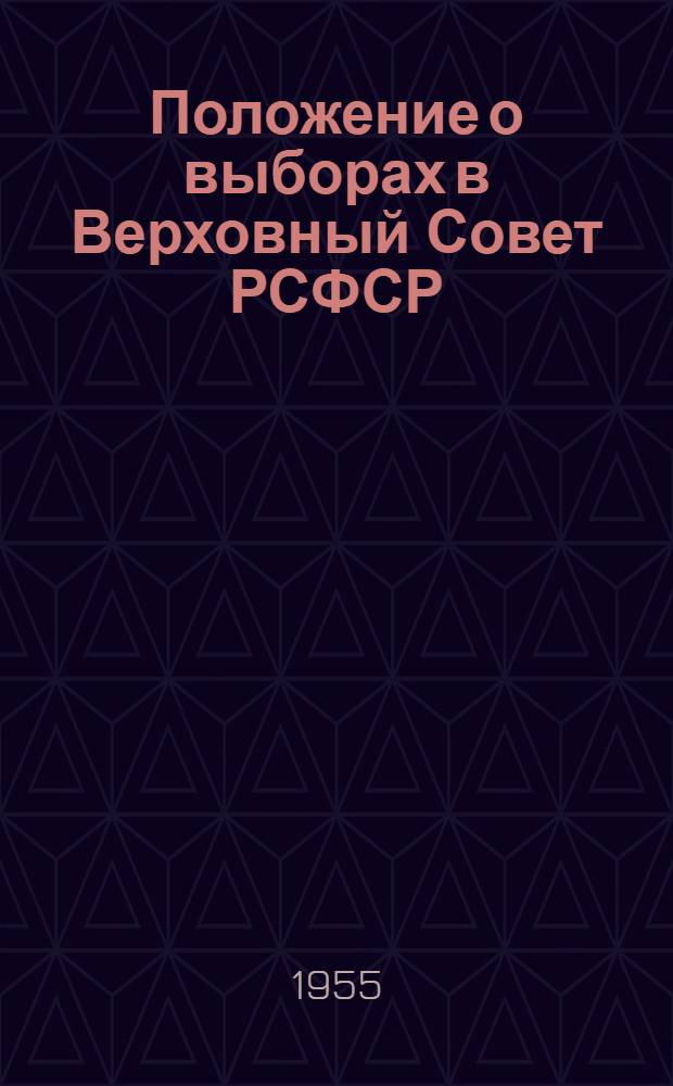 Положение о выборах в Верховный Совет РСФСР : (Утв. Указом Президиума Верховного Совета РСФСР от 11 дек. 1950 г.)