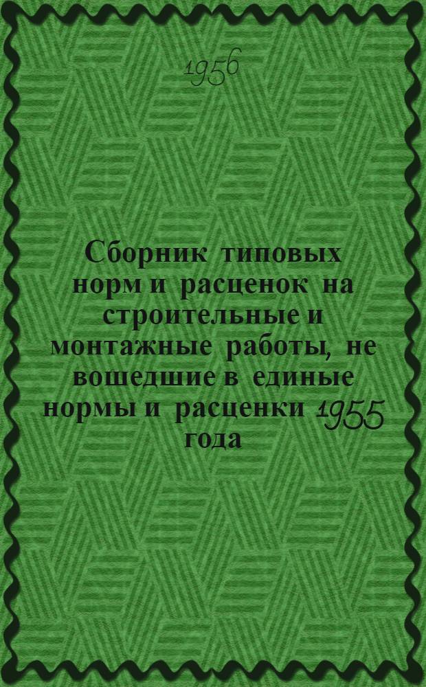 Сборник типовых норм и расценок на строительные и монтажные работы, не вошедшие в единые нормы и расценки 1955 года : Вып. 1-