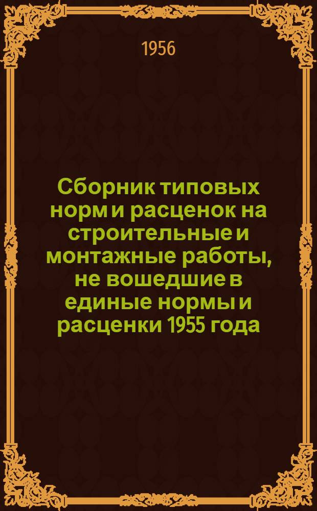 Сборник типовых норм и расценок на строительные и монтажные работы, не вошедшие в единые нормы и расценки 1955 года : Вып. 1-. Вып. 1