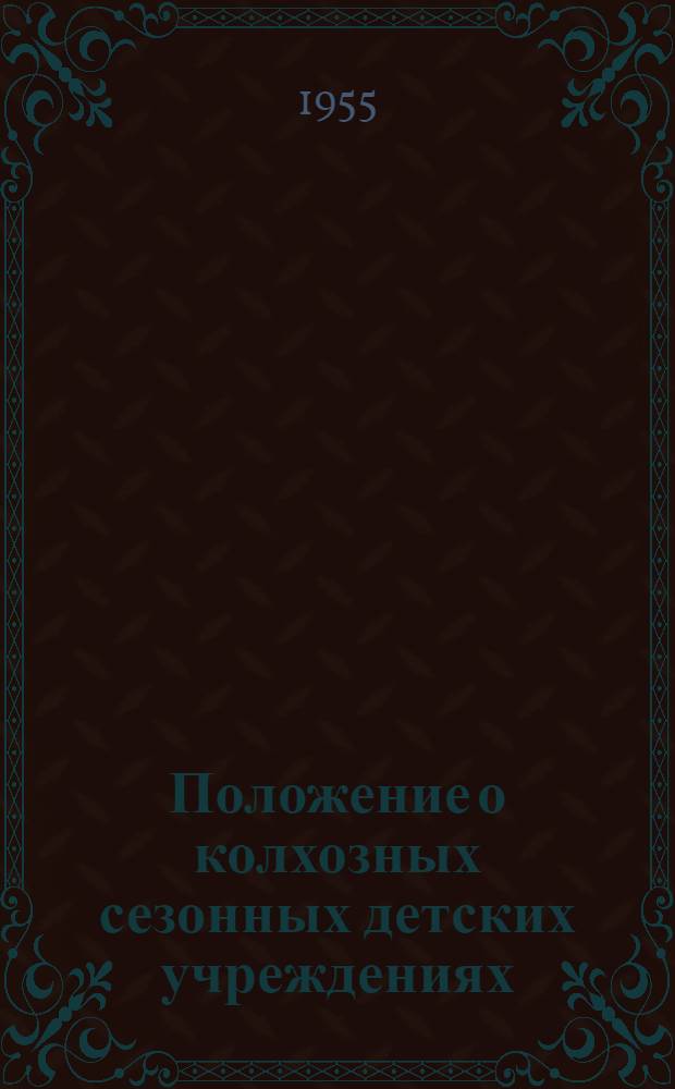 Положение о колхозных сезонных детских учреждениях : Утв. М-вом просвещения РСФСР, М-вом сельского хозяйства РСФСР, М-вом здравоохранения РСФСР в марте 1955 г