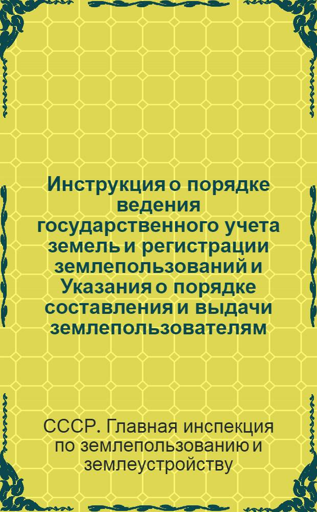 Инструкция о порядке ведения государственного учета земель и регистрации землепользований и Указания о порядке составления и выдачи землепользователям (кроме сельскохозяйственных артелей) актов на право пользования землей : Утв. 23/II 1956 г