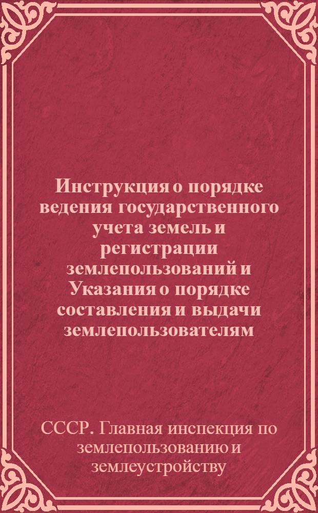 Инструкция о порядке ведения государственного учета земель и регистрации землепользований и Указания о порядке составления и выдачи землепользователям (кроме сельскохозяйственных артелей) актов на право пользования землей : Утв. 23/II 1956 г
