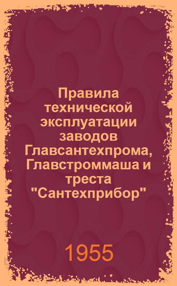 Правила технической эксплуатации заводов Главсантехпрома, Главстроммаша и треста "Сантехприбор" : Утв. 26/I 1955 г. [В 2 т.] Т. 1-. Т. 1