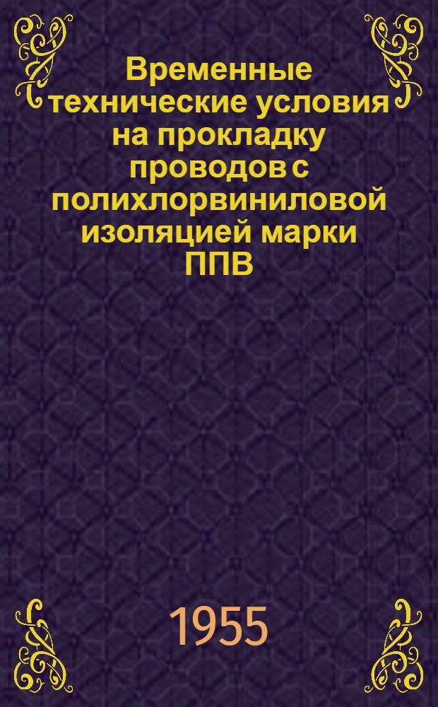 Временные технические условия на прокладку проводов с полихлорвиниловой изоляцией марки ППВ : Утв. в 1955 г.
