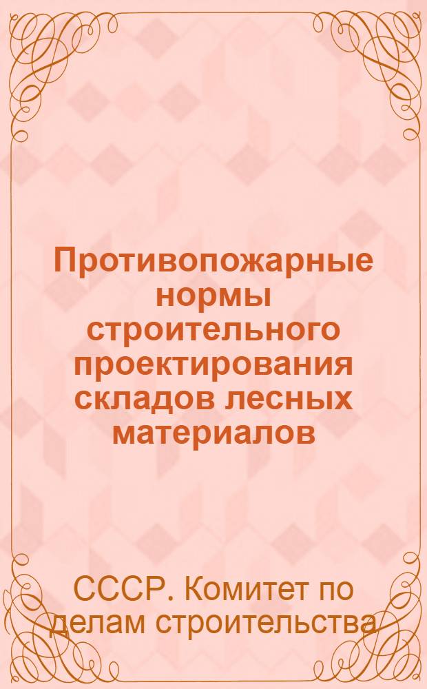 Противопожарные нормы строительного проектирования складов лесных материалов : (Н129-55) : Введены в действие 1 ноября 1955 г.