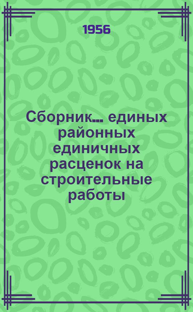 Сборник... единых районных единичных расценок на строительные работы : Для применения с 1 янв. 1956 г. № 1-. № 1 : Земляные и буровзрывные работы