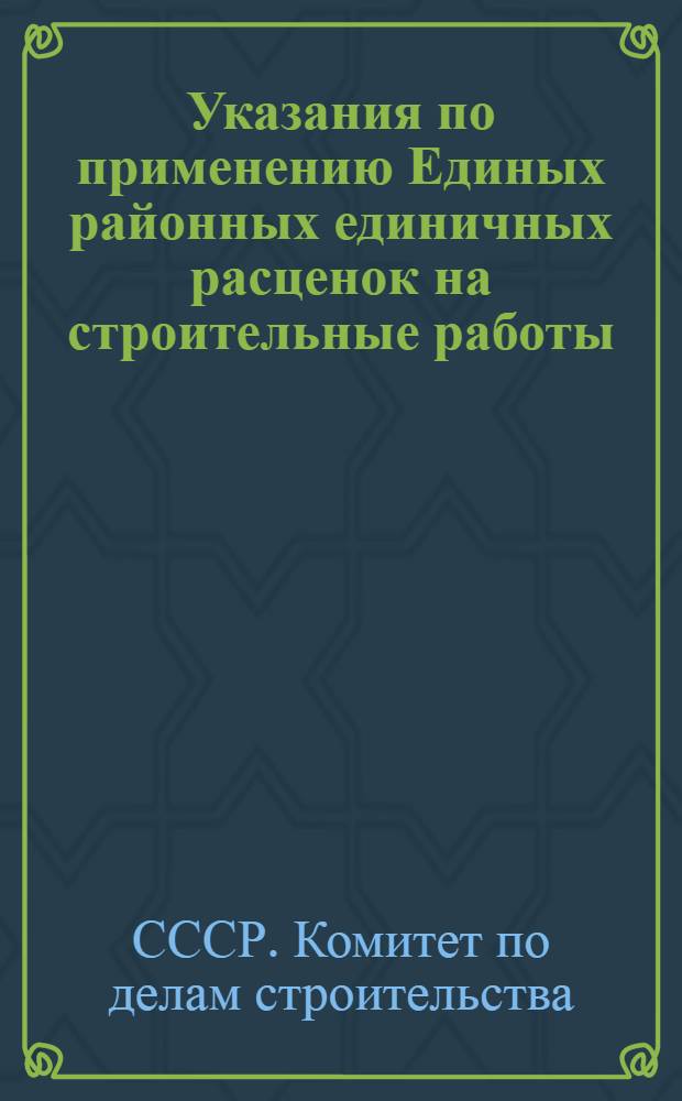 Указания по применению Единых районных единичных расценок на строительные работы : Для применения с 1 янв. 1956 г
