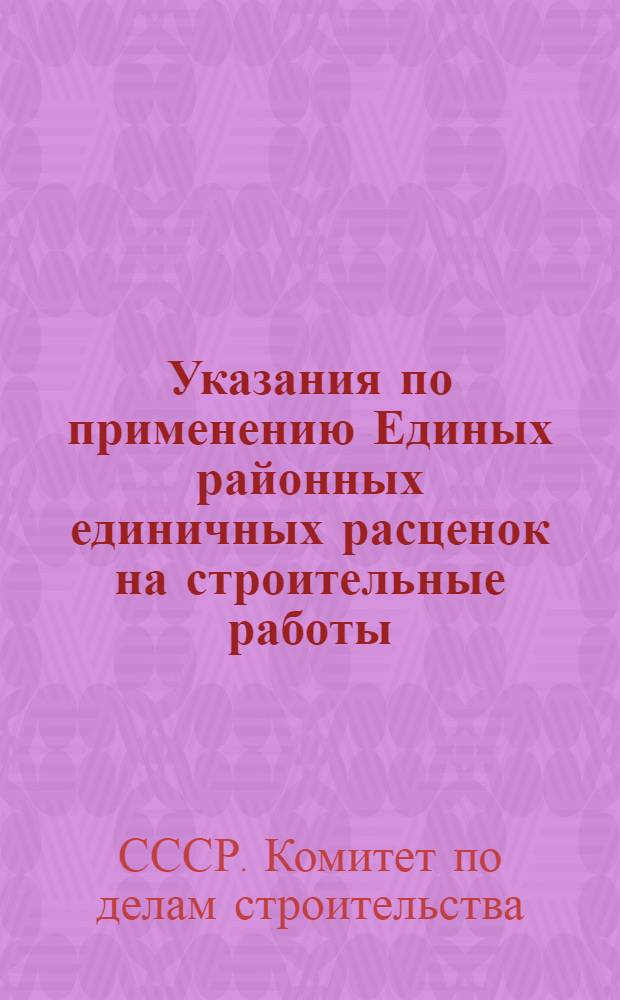 Указания по применению Единых районных единичных расценок на строительные работы : Для применения с 1 янв. 1956 г