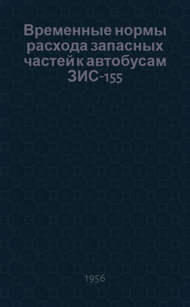 Временные нормы расхода запасных частей к автобусам ЗИС-155 (средние по СССР) : Утв. 8/VII 1955 г
