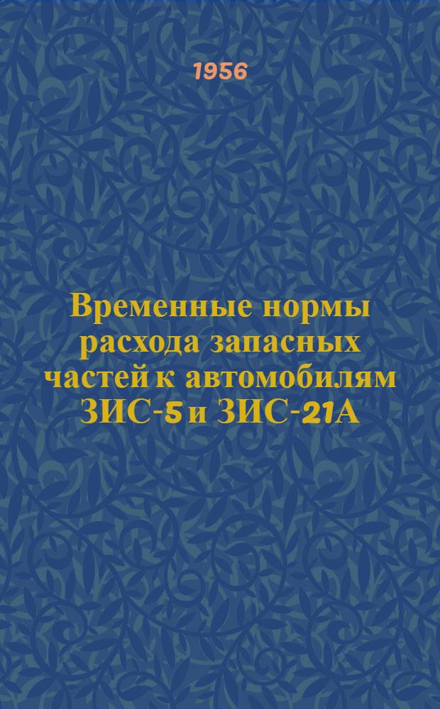 Временные нормы расхода запасных частей к автомобилям ЗИС-5 и ЗИС-21А (средние по СССР) : Утв. 8/VII 1955 г