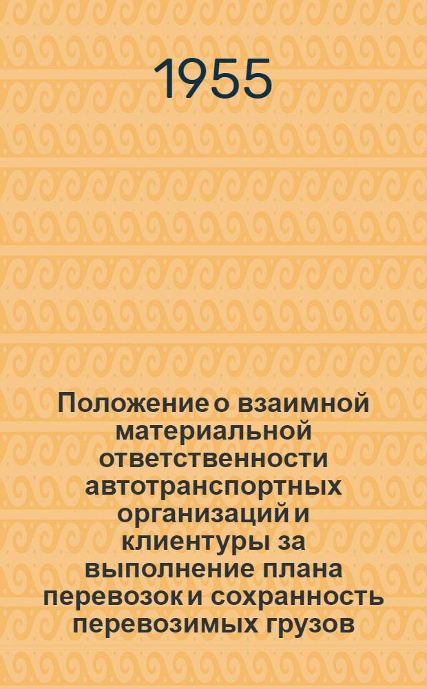 Положение о взаимной материальной ответственности автотранспортных организаций и клиентуры за выполнение плана перевозок и сохранность перевозимых грузов : Утв. 4/V 1955 г