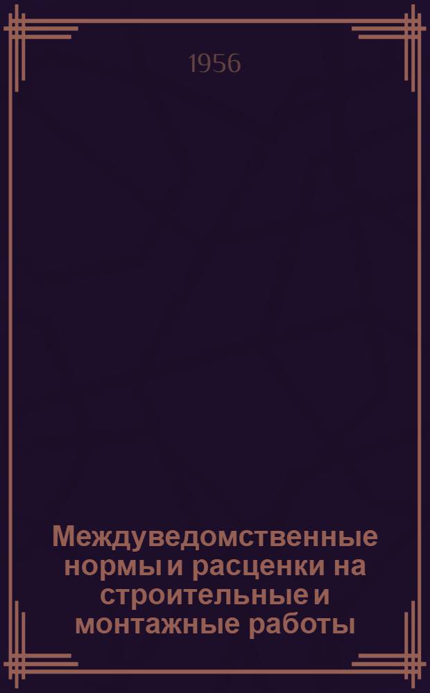 Междуведомственные нормы и расценки на строительные и монтажные работы : [Для строек первой группы] Для применения с 1 янв. 1956 г. Отд. 62 : Приборы и аппараты установок теплотехнического контроля и автоматического регулирования