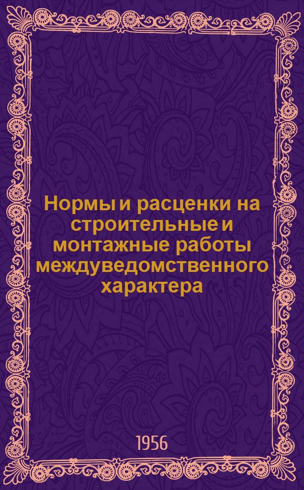 Нормы и расценки на строительные и монтажные работы междуведомственного характера : Для строек второй группы : Для обязательного применения с 1 янв. 1956 г