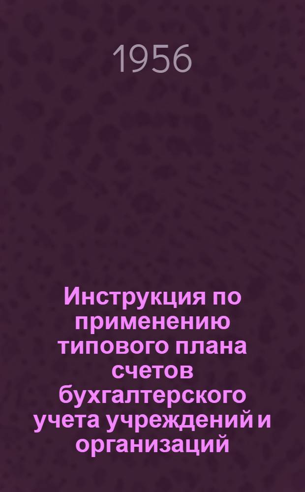 Инструкция по применению типового плана счетов бухгалтерского учета учреждений и организаций, состоящих на государственном бюджете СССР, утвержденного министерством финансов СССР 22 декабря 1955 года № 973