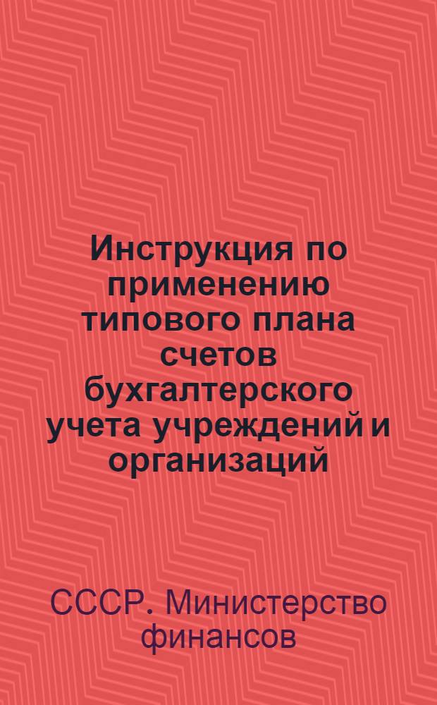 Инструкция по применению типового плана счетов бухгалтерского учета учреждений и организаций, состоящих на государственном бюджете СССР, утвержденного министерством финансов СССР 22 декабря 1955 года № 973