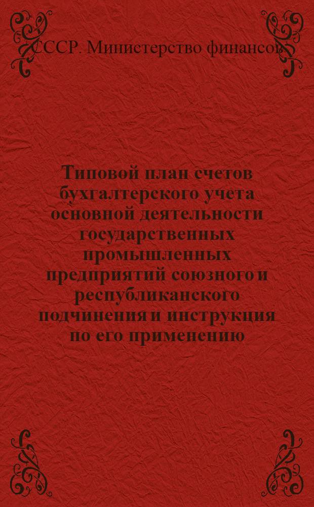 Типовой план счетов бухгалтерского учета основной деятельности государственных промышленных предприятий союзного и республиканского подчинения и инструкция по его применению : Утв. 4/XI 1954 г.
