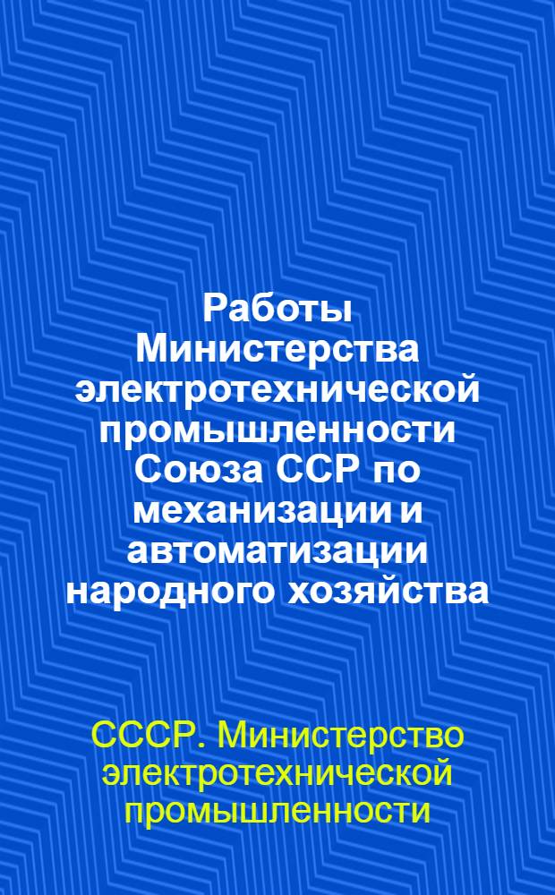 Работы Министерства электротехнической промышленности Союза ССР по механизации и автоматизации народного хозяйства : Сборник статей