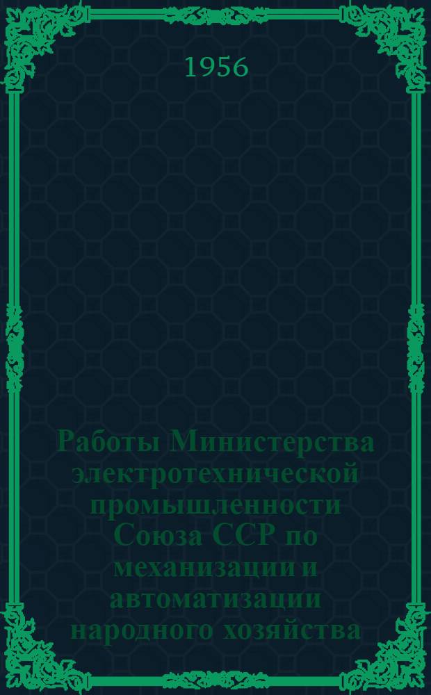 Работы Министерства электротехнической промышленности Союза ССР по механизации и автоматизации народного хозяйства : [Сборник статей. [Ч. 2]