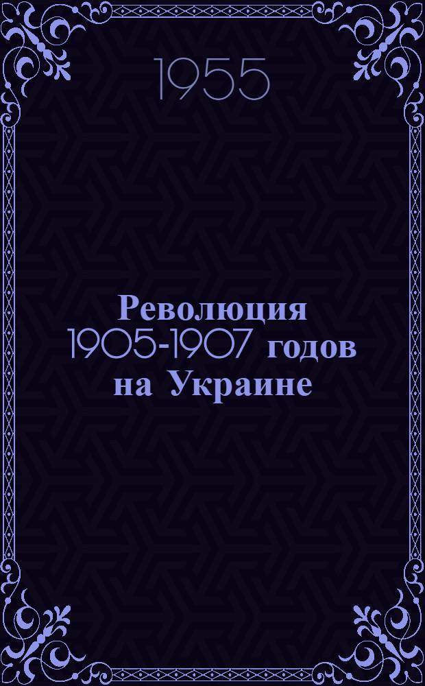 Революция 1905-1907 годов на Украине : Сборник документов и материалов В 2 т. Т. 2. Ч. 2 : Революционная борьба на Украине в период первой русской революции (1906-1907 гг.)