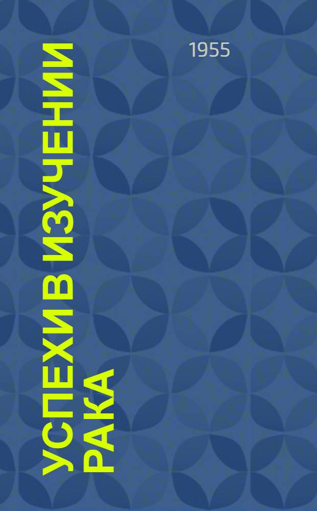 Успехи в изучении рака : [Сборник статей]. Т. 1