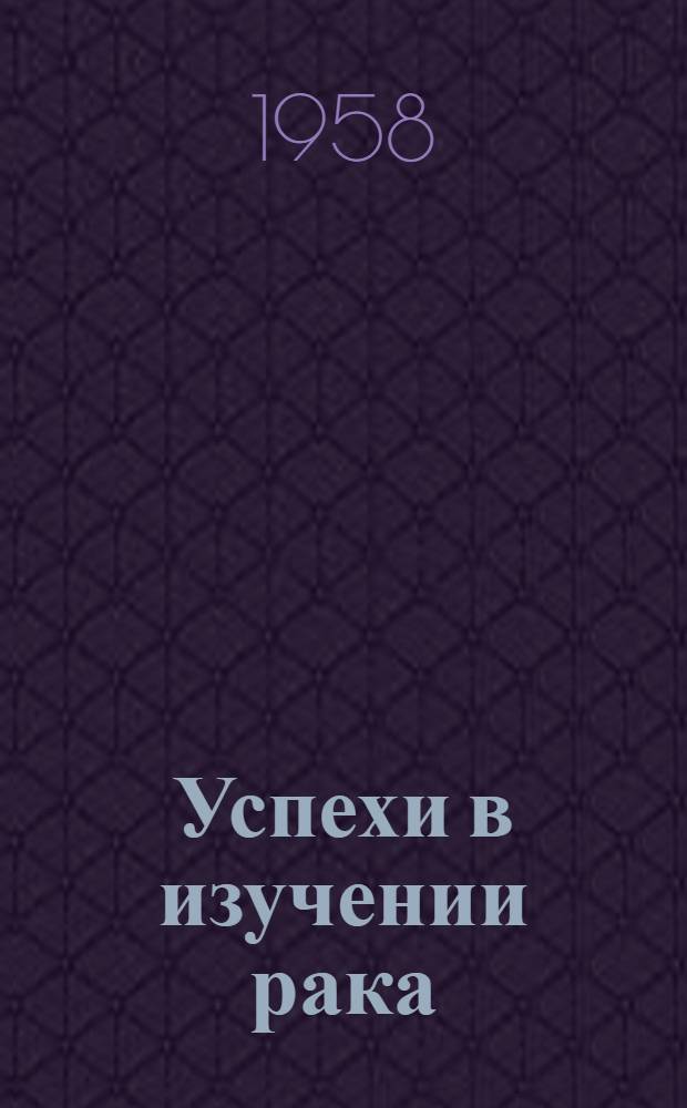 Успехи в изучении рака : [Сборник статей]. Т. 4