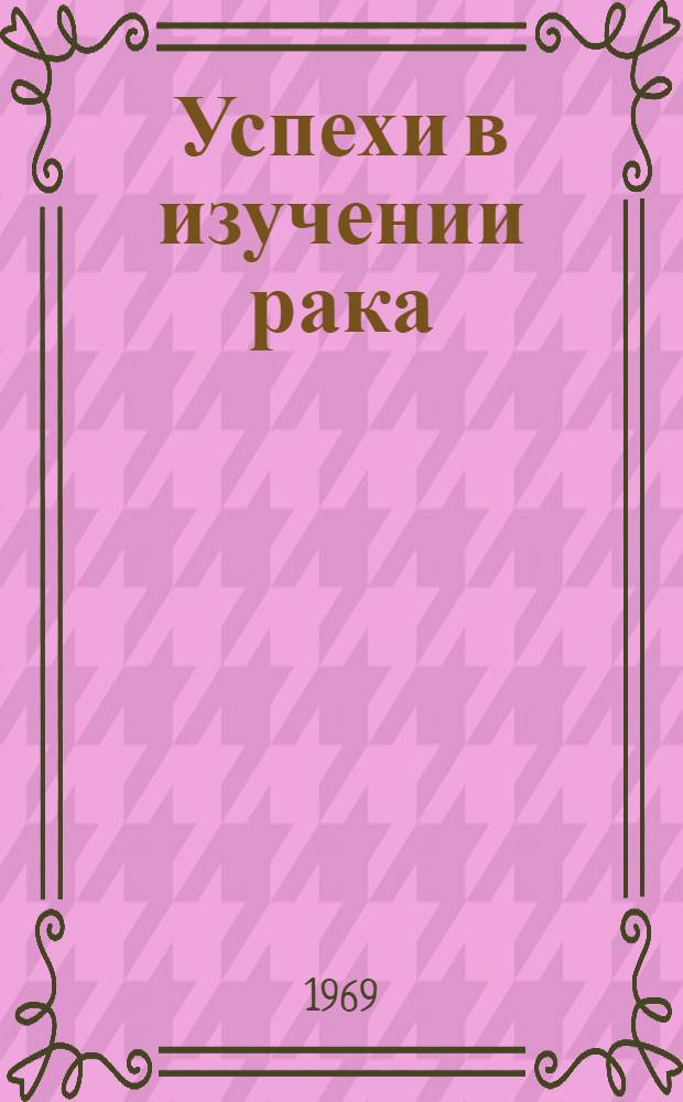 Успехи в изучении рака : [Сборник статей]. Т. 8