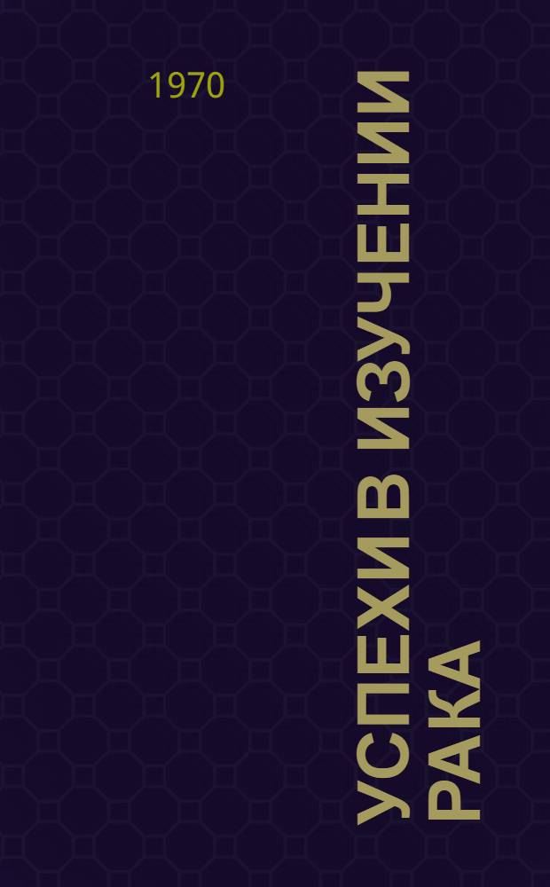 Успехи в изучении рака : [Сборник статей]. Т. 9