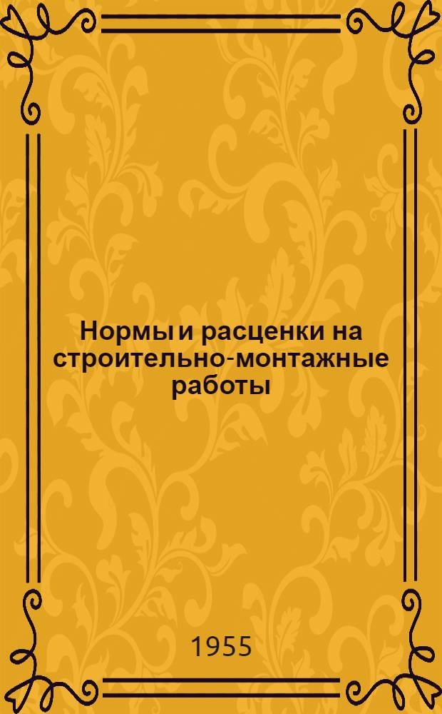 Нормы и расценки на строительно-монтажные работы : Утв. 14/II 1955 г