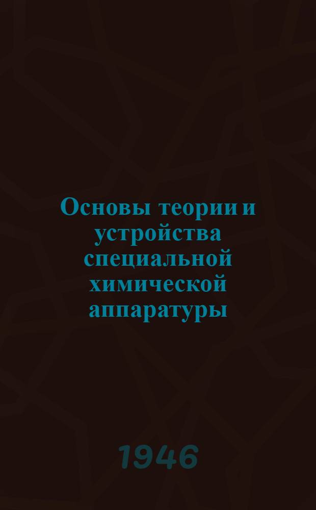 Основы теории и устройства специальной химической аппаратуры : Ч. 1-