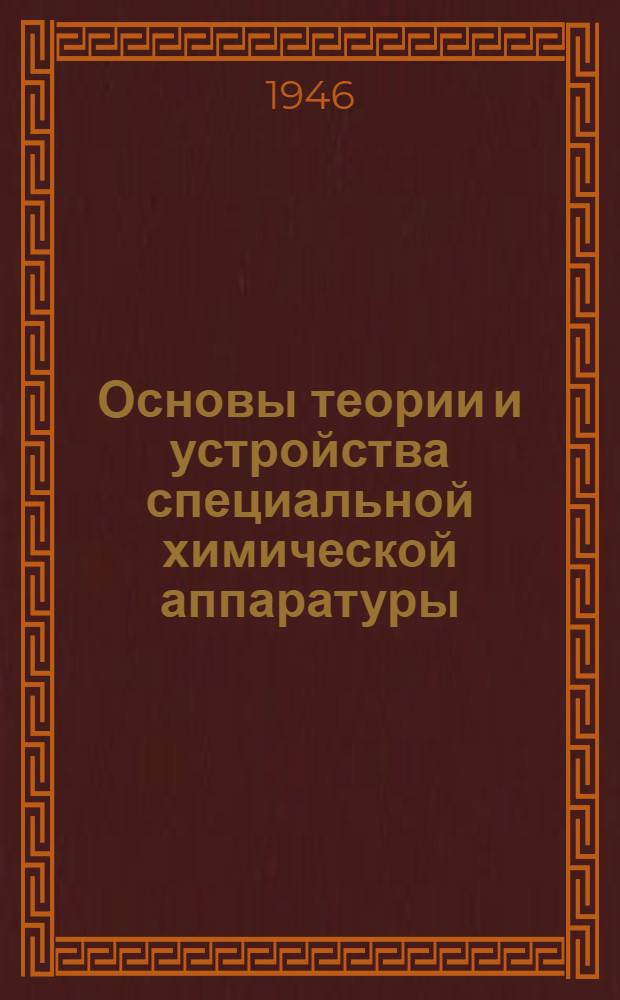 Основы теории и устройства специальной химической аппаратуры : Ч. 1-. Ч. 1